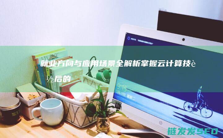 就业方向与应用场景全解析技能后的