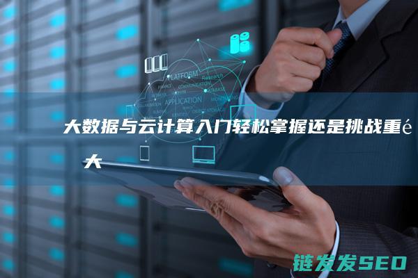 大数据与云计算入门-轻松掌握还是挑战重重 (大数据与云计算的关系)