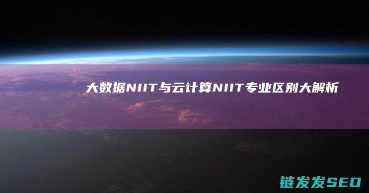 NIIT与NIIT专业区别大解析