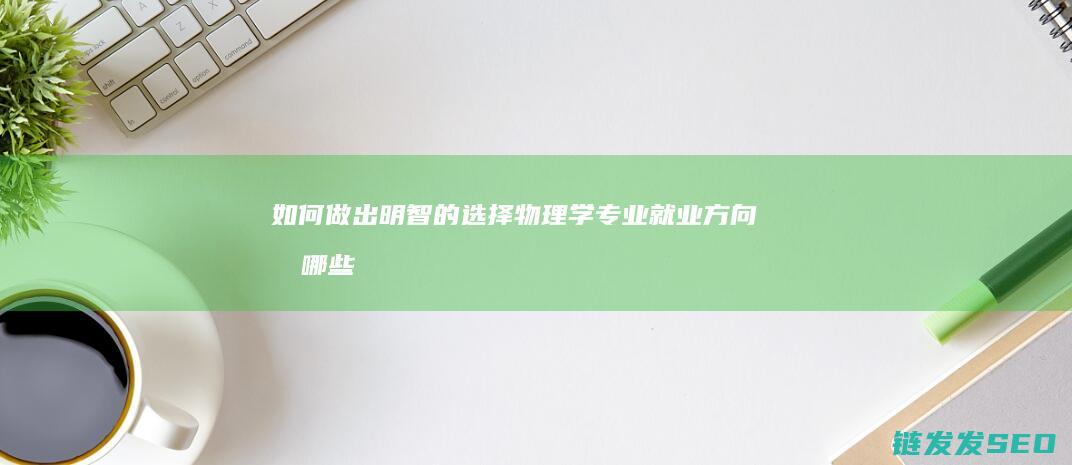 如何做出明智的选择-物理学专业就业方向有哪些 (如何做出明智的选择)