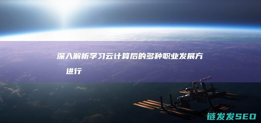 深入解析学习云计算后的多种职业发展方向 (进行了深入的解读)