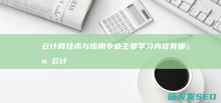 云计算与专业主要学习内容有哪些云计