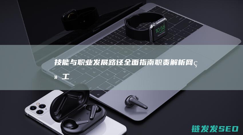 技能与职业发展路径全面指南-职责-解析网络工程师 (技能与职业发展的关系是什么?)