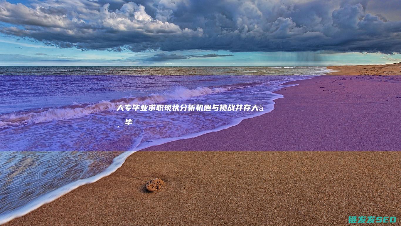 大专毕业求职现状分析机遇与挑战并存大专毕