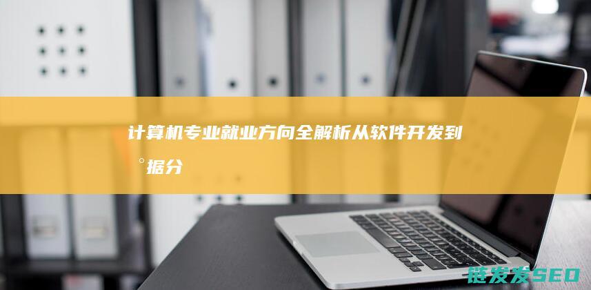 计算机专业就业方向全解析-从软件开发到数据分析的多元选择 (计算机专业就业方向和前景)