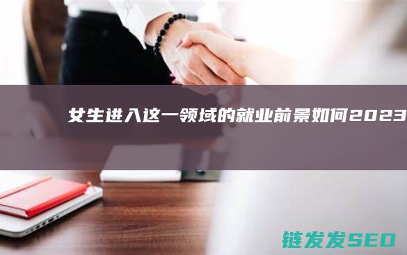 女生进入这一领域的就业前景如何-2023年学习云计算 (女生进去是什么感党)