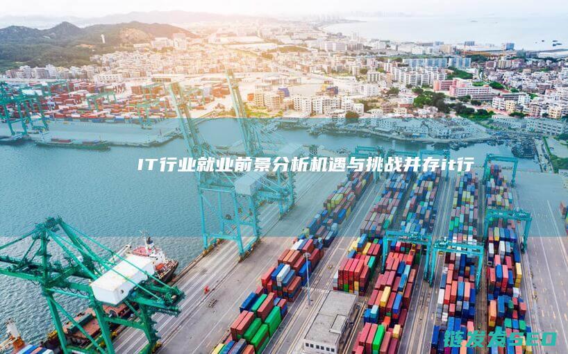 IT行业就业前景分析-机遇与挑战并存 (it行业就业培训)