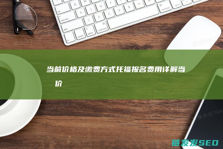 当前价格及缴费方式-托福报名费用详解 (当前价格是什么意思)
