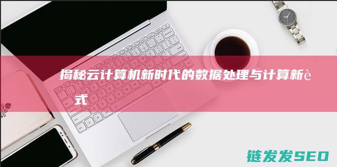 揭秘云计算机-新时代的数据处理与计算新范式 (云计算机是)