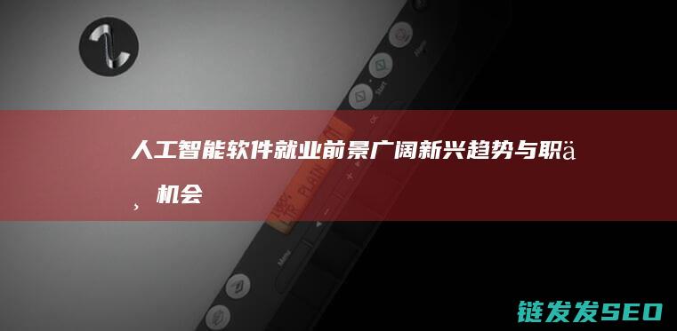 人工智能软件就业前景广阔-新兴趋势与职业机会 (人工智能软件deepseek)