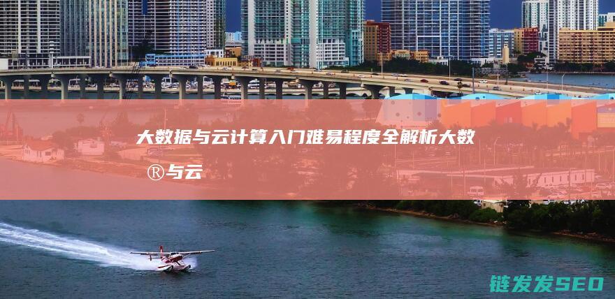 大数据与云计算入门难易程度全解析 (大数据与云计算,物联网的关系)