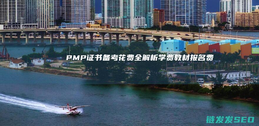PMP证书备考花费全解析-学费-教材-报名费 (PMP证书备考多久)