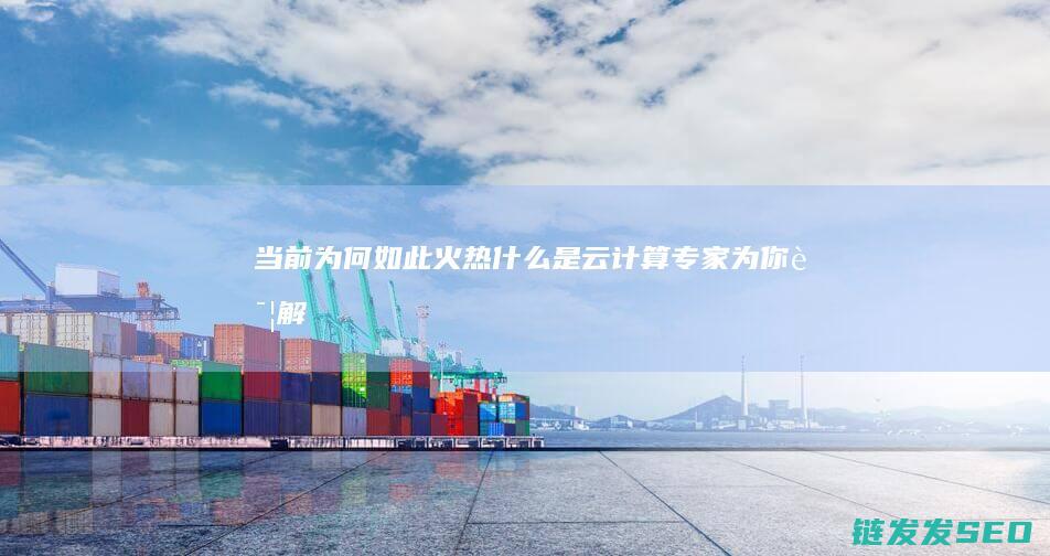 当前为何如此火热-什么是云计算-专家为你详解 (当前为什么)