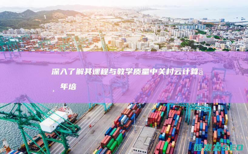 深入了解其课程与教学质量-中关村云计算一年培训靠谱吗 (深入了解其课程的意义)