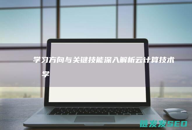 学习方向与关键技能-深入解析云计算技术 (所学方向)