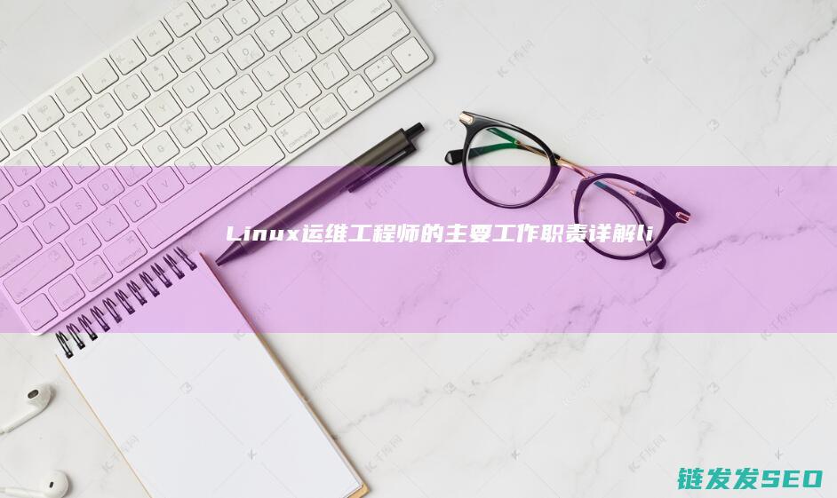 Linux运维工程师的主要工作职责详解 (linux运行exe程序命令)