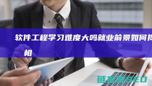 软件工程学习难度大吗-就业前景如何-揭开真相！ (软件工程课程内容)