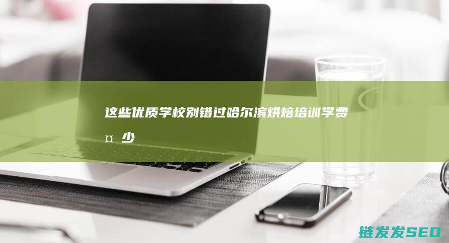 这些优质学校别错过！-哈尔滨烘焙培训学费多少 (优质的学校)