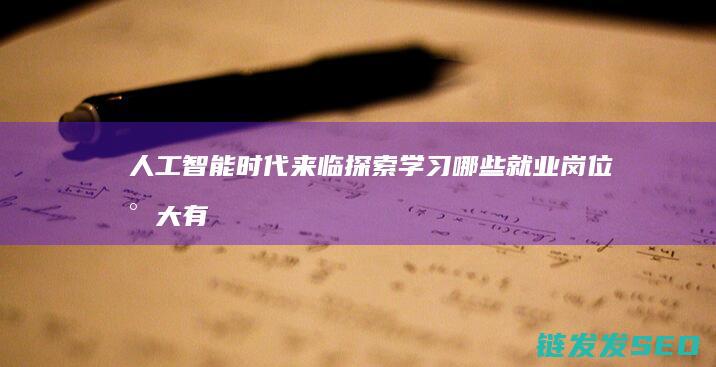 人工智能时代来临-探索学习哪些就业岗位将大有可为 (人工智能时代与人类未来)