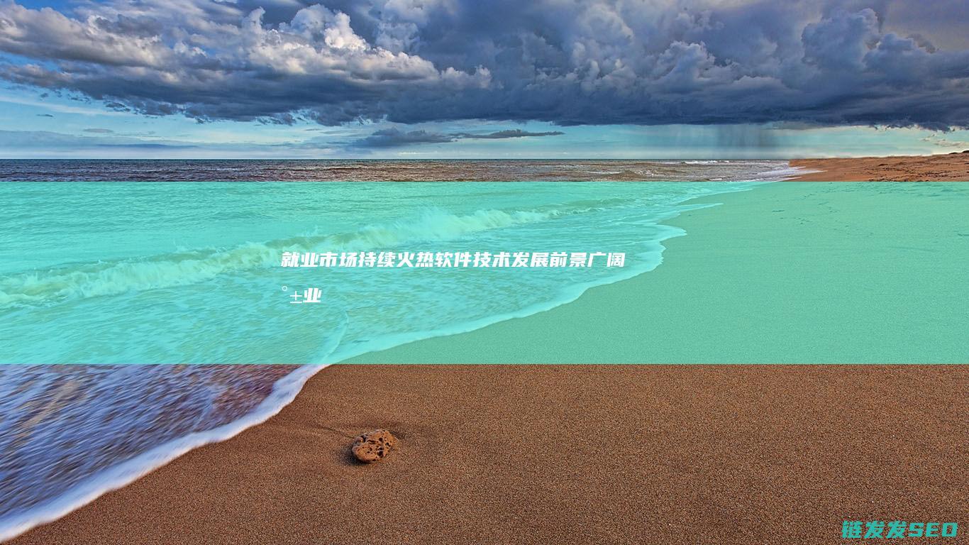 就业市场持续火热-软件技术发展前景广阔 (就业市场持续低迷的原因)