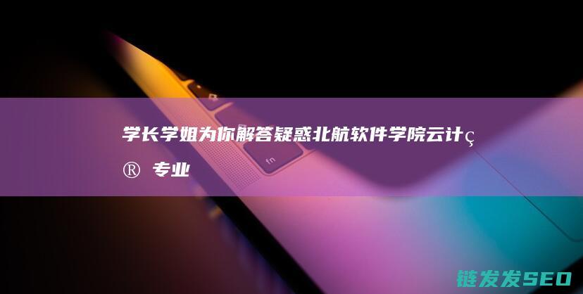 学长学姐为你解答疑惑-北航软件学院云计算专业现状解析 (学长学姐为你答疑解惑 学长 #大学生 #抽象)
