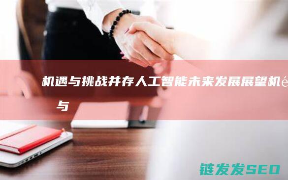 机遇与挑战并存-人工智能未来发展展望 (机遇与挑战并存英语)