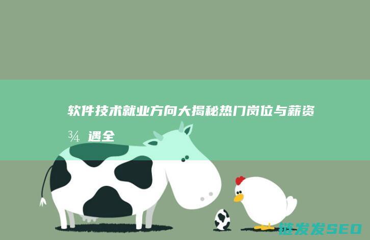 软件技术就业方向大揭秘-热门岗位与薪资待遇全解析 (软件技术就业方向及前景)