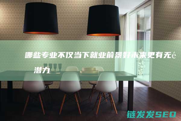 哪些专业不仅当下就业前景好-未来更有无限潜力-计算机领域热门专业TOP3 (哪些专业不仅要学高数)