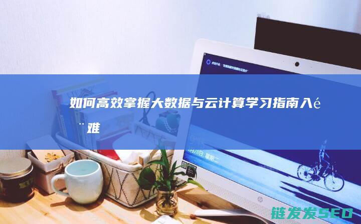 如何高效掌握-大数据与云计算学习指南-入门难不难 (如何高效掌握知识点)