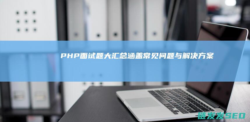 面试题大汇总涵盖常见问题与解决方案
