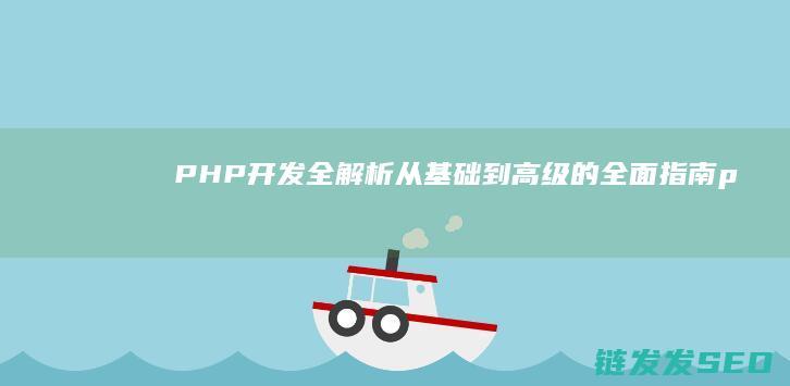 PHP开发全解析：从基础到高级的全面指南 (php开发实战权威指南)