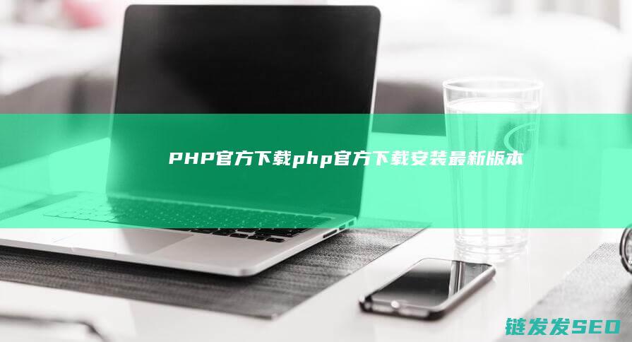 PHP官方下载官方下载安装版本