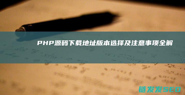 PHP源码下载地址版本选择及注意事项全解析