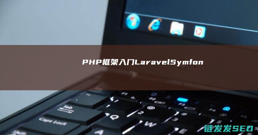 PHP框架入门：Laravel、Symfony等主流框架详解 (php框架yii)