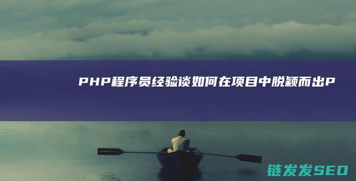PHP程序员经验谈：如何在项目中脱颖而出 (PHP程序员招聘)