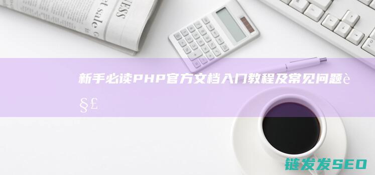 新手必读官方文档入门教程及常见问题解