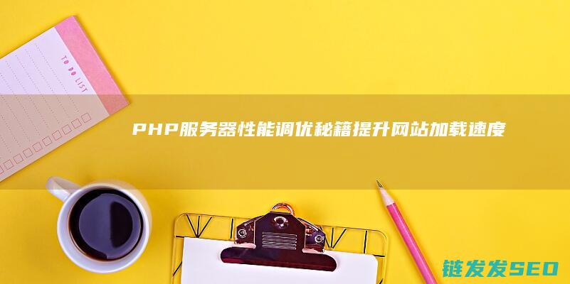 PHP器性能调优秘籍网站加载速度