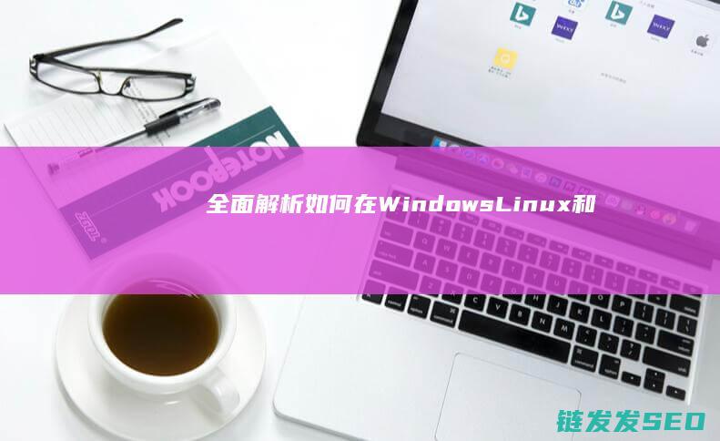 全面解析如何在WindowsLinux和