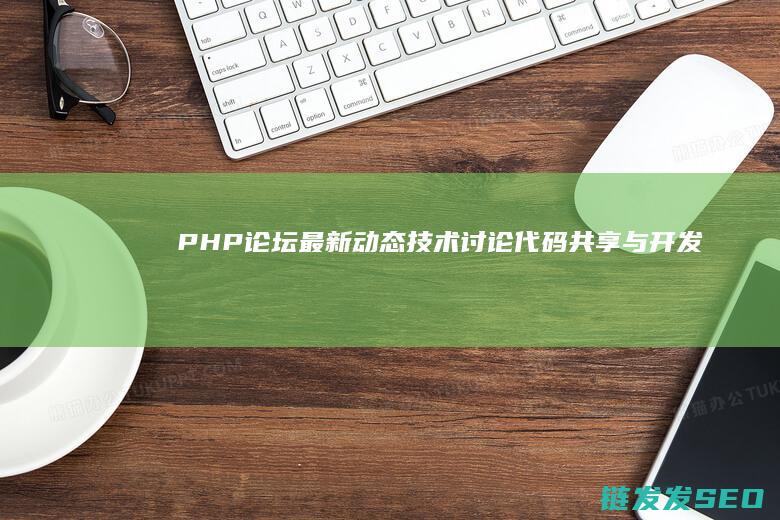 PHP论坛最新动态：技术讨论、代码共享与开发者社区的活力展现 (php 论坛)