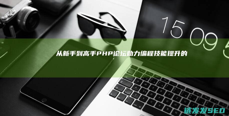 从新手到高手：PHP论坛助力编程技能提升的最佳实践指南 (从新手到高手班主任该怎么办 读后感)