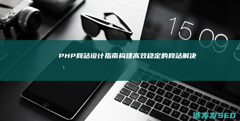 PHP网站设计指南：构建高效稳定的网站解决方案 (PHP网站设计)