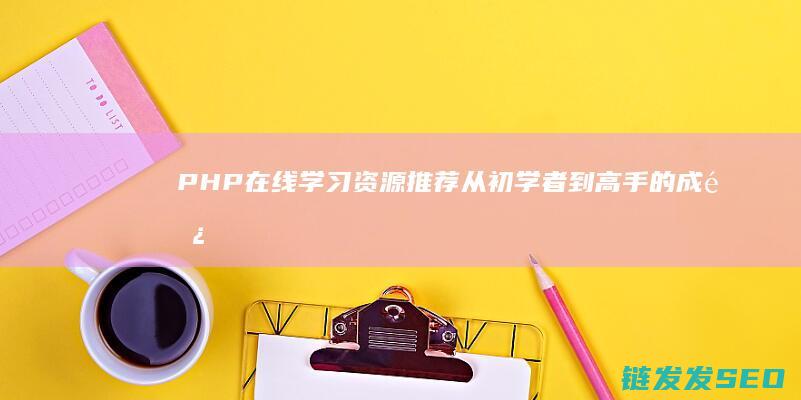PHP在线学习资源推荐：从初学者到高手的成长之路 (php在线教程)