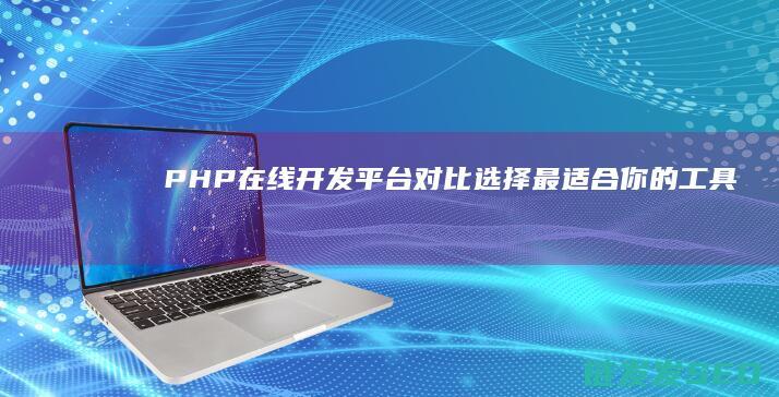 PHP在线开发平台对比：选择最适合你的工具 (php开发文档官网)