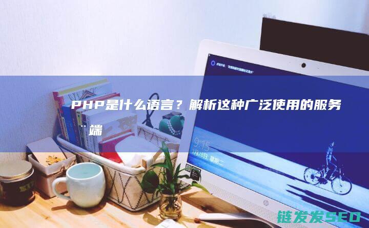PHP是什么语言？解析这种广泛使用的器端