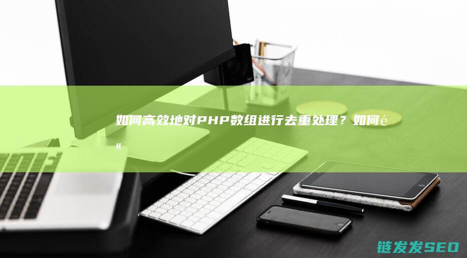 如何高效地对PHP数组进行去重处理？ (如何高效地对待客户)
