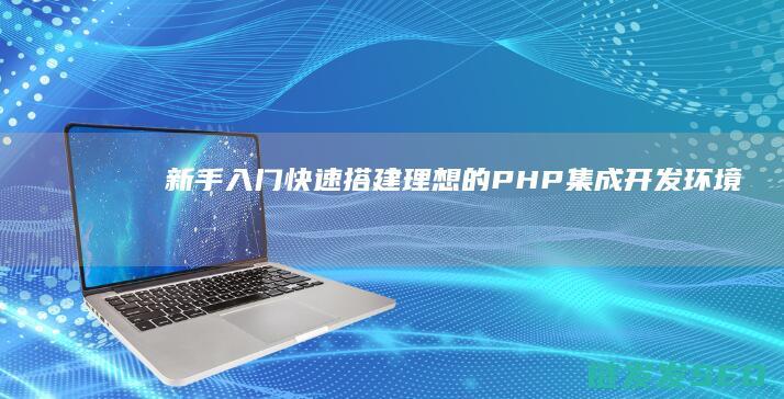 新手入门：快速搭建理想的PHP集成开发环境 (新手入门快速上手指南)