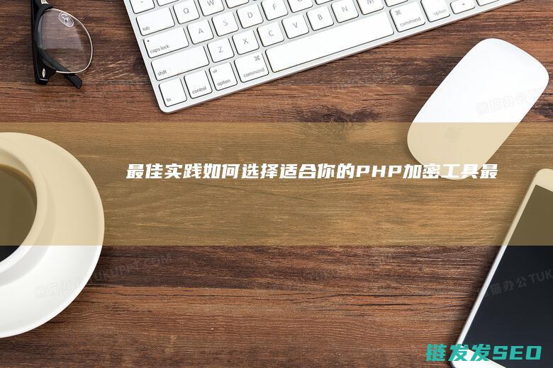 最佳实践：如何选择适合你的PHP加密工具 (最佳实践是什么)