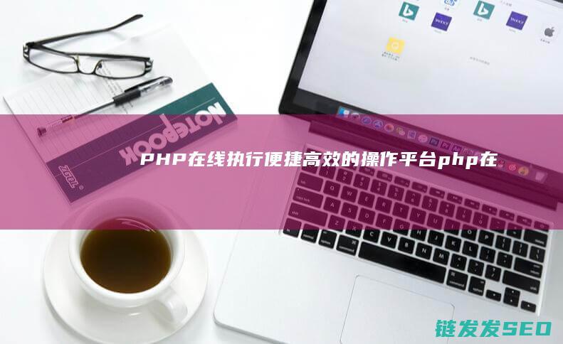 PHP在线执行：便捷高效的操作平台 (php在线执行)