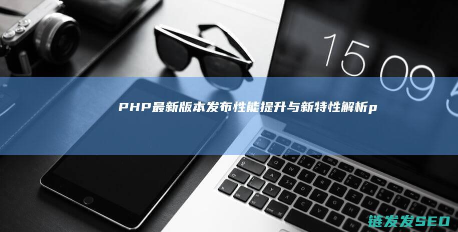 最新版本性能提升与新特性解析p