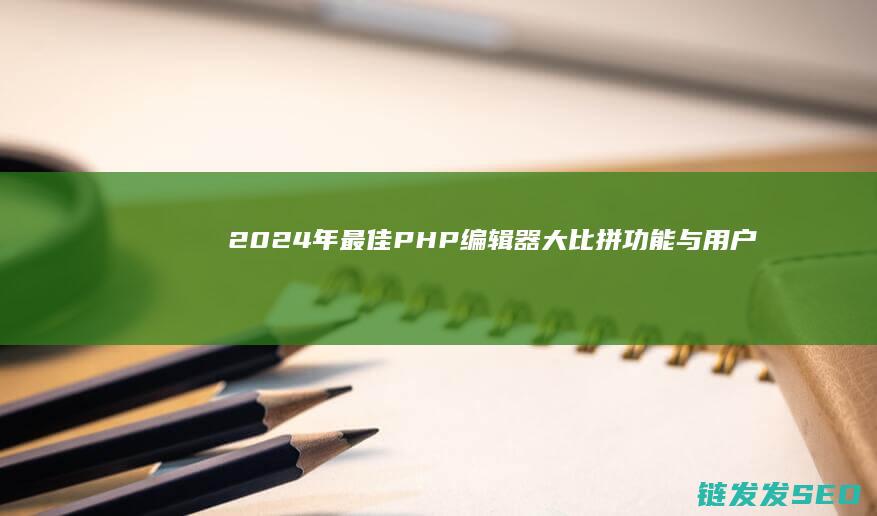 2024年最佳PHP编辑器大比拼：功能与用户体验深度评测 (2024年最好看的电视剧排行榜前十名)